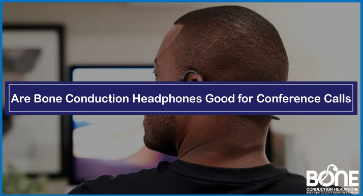 Are Bone Conduction Headphones Good for Conference Calls