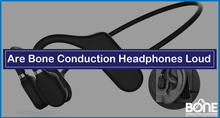 Are Bone Conduction Headphones Loud | Understanding Audio Performance