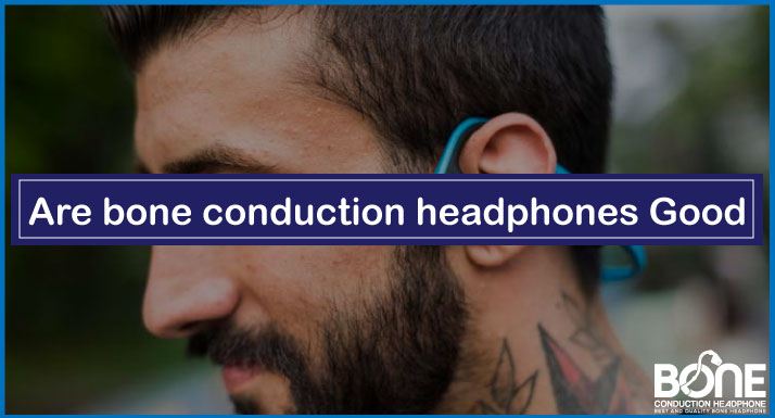 Are Bone Conduction Headphones Good