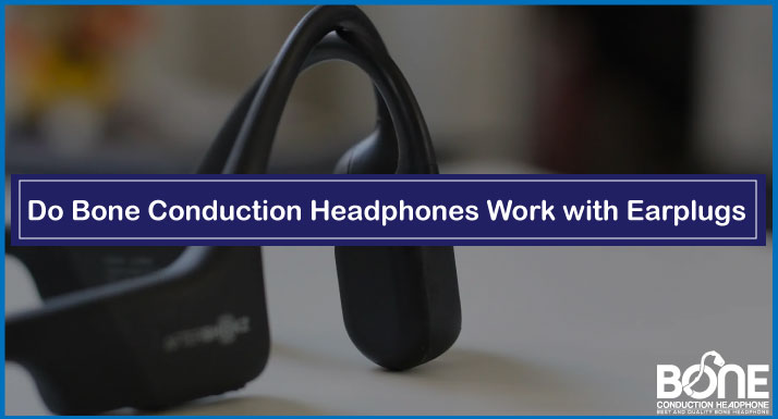 Do Bone Conduction Headphones Work with Earplugs