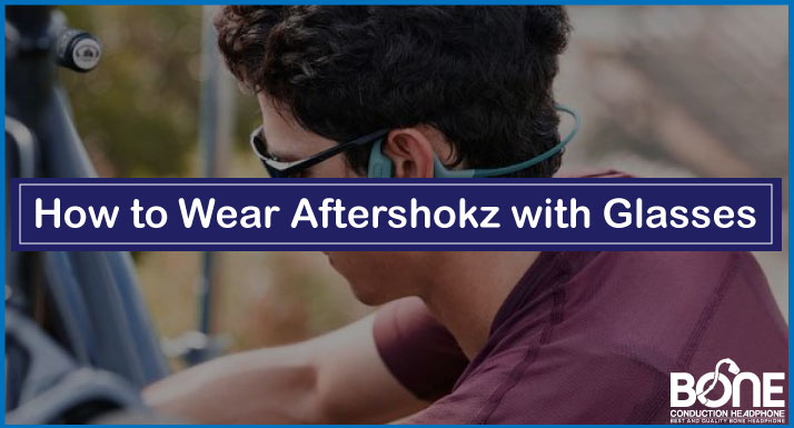 How to Wear Aftershokz with Glasses