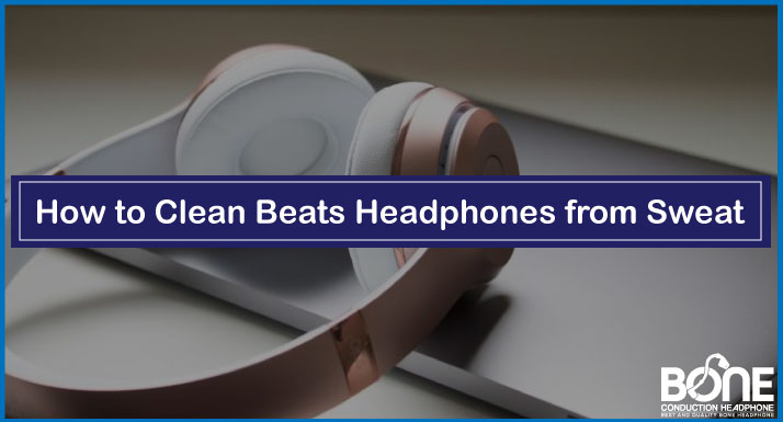 How to Clean Beats Headphones from Sweat
