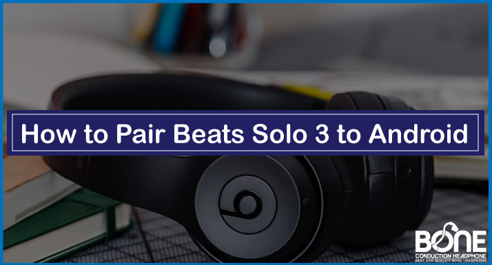 How to Pair Beats Solo 3 to Android [Step-by-Step Guide]