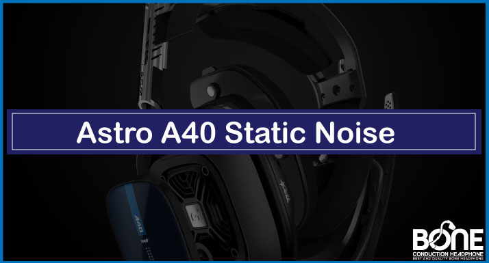 Astro A40 Static/Buzzing Noise | Causes and Quick Fixes