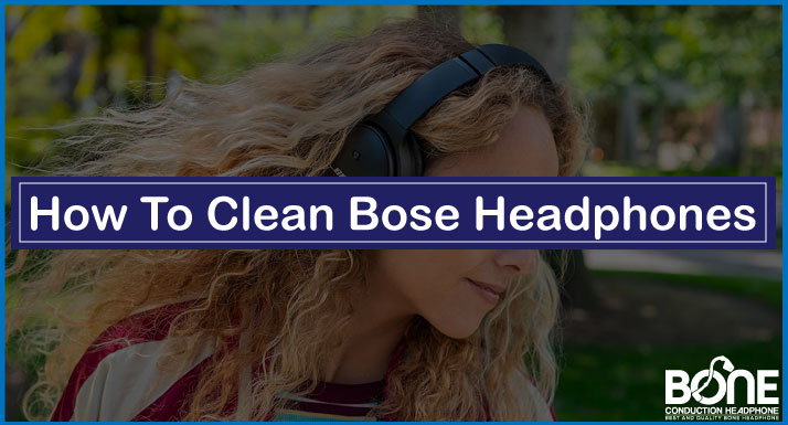 How To Clean Bose Headphones [Detailed Guide]