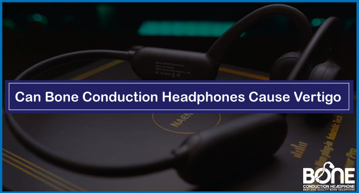 Can Bone Conduction Headphones Cause Vertigo