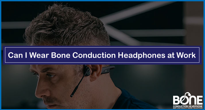 Can I Wear Bone Conduction Headphones at Work